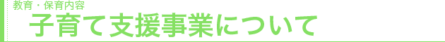 教育・保育内容　子育て支援事業について